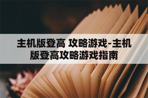 主机版登高 攻略游戏-主机版登高攻略游戏指南